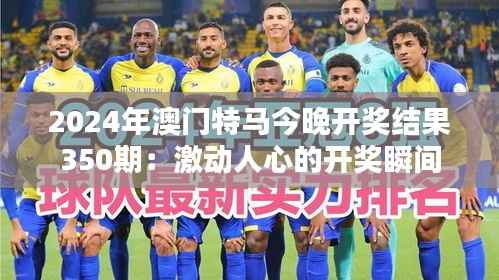 2024年澳门特马今晚开奖结果350期:激动人心的开奖瞬间