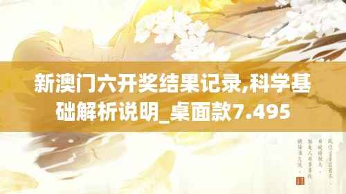 新澳门六开奖结果记录,科学基础解析说明_桌面款7.495