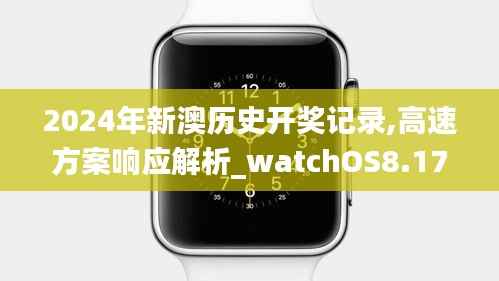 2024年新澳历史开奖记录,高速方案响应解析_watchOS8.170