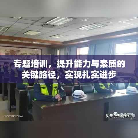 专题培训,提升能力与素质的关键路径,实现扎实进步