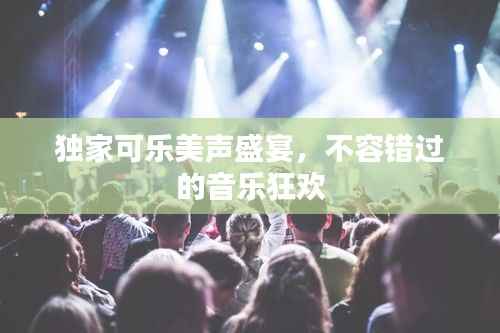 独家可乐美声盛宴,不容错过的音乐狂欢