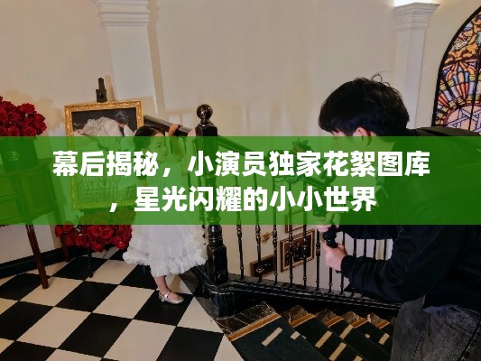 幕后揭秘,小演员独家花絮图库,星光闪耀的小小世界