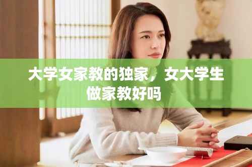 大学女家教的独家,女大学生做家教好吗