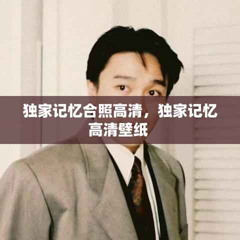 独家记忆合照高清，独家记忆高清壁纸 