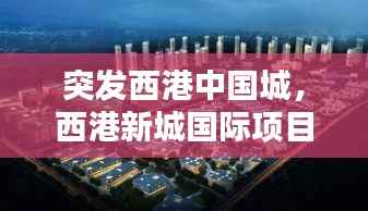 突发西港中国城,西港新城国际项目