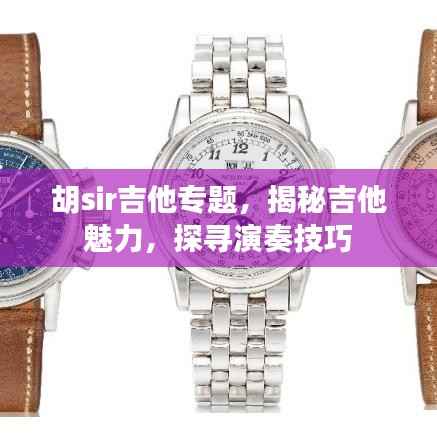 胡sir吉他专题，揭秘吉他魅力，探寻演奏技巧