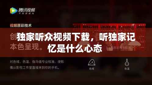 独家听众视频下载,听独家记忆是什么心态
