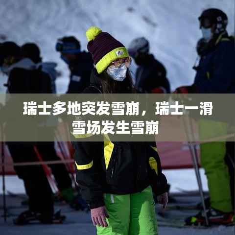 瑞士多地突发雪崩,瑞士一滑雪场发生雪崩