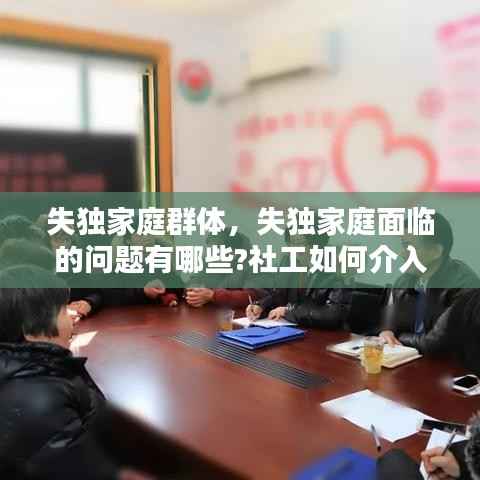 失独家庭群体,失独家庭面临的问题有哪些?社工如何介入?