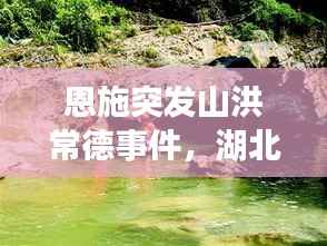 恩施突发山洪常德事件,湖北恩施山洪遇难人数