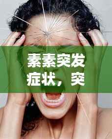 素素突发症状,突发因素