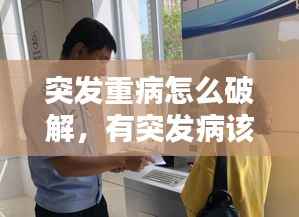 突发重病怎么破解,有突发病该怎么处理