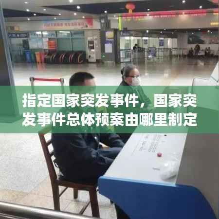 指定国家突发事件,国家突发事件总体预案由哪里制定