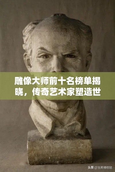 雕像大师前十名榜单揭晓,传奇艺术家塑造世界