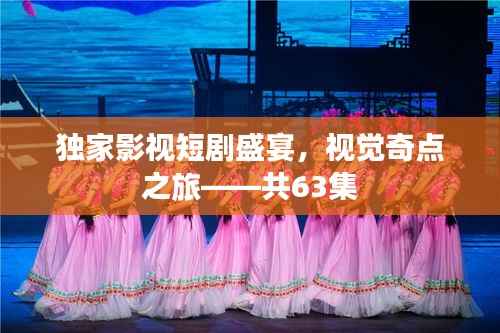 独家影视短剧盛宴，视觉奇点之旅——共63集