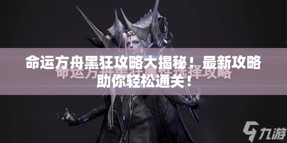 命运方舟黑狂攻略大揭秘!最新攻略助你轻松通关!