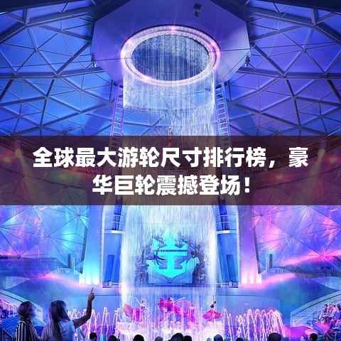 全球最大游轮尺寸排行榜,豪华巨轮震撼登场!