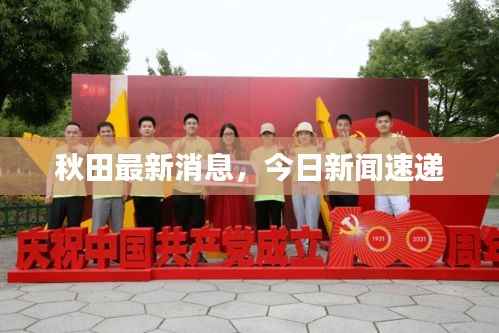 秋田最新消息，今日新闻速递