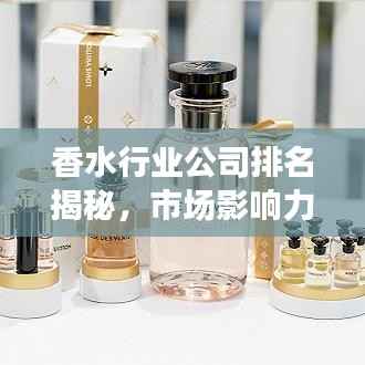 香水行业公司排名揭秘,市场影响力与市场份额大盘点!