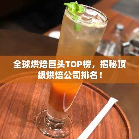全球烘焙巨头TOP榜，揭秘顶级烘焙公司排名！