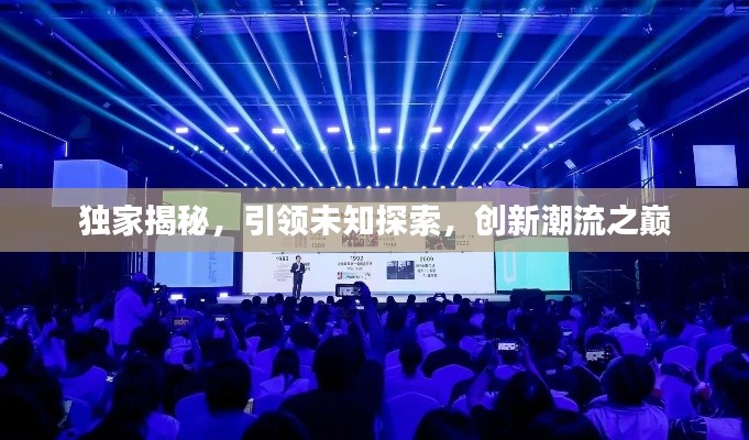 独家揭秘,引领未知探索,创新潮流之巅