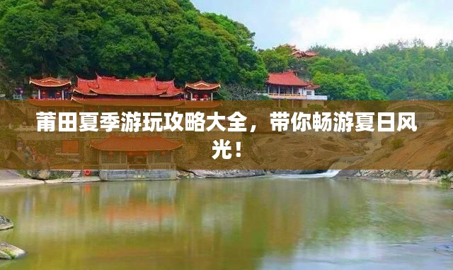 莆田夏季游玩攻略大全,带你畅游夏日风光!