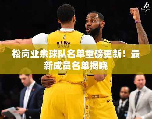 松岗业余球队名单重磅更新!最新成员名单揭晓