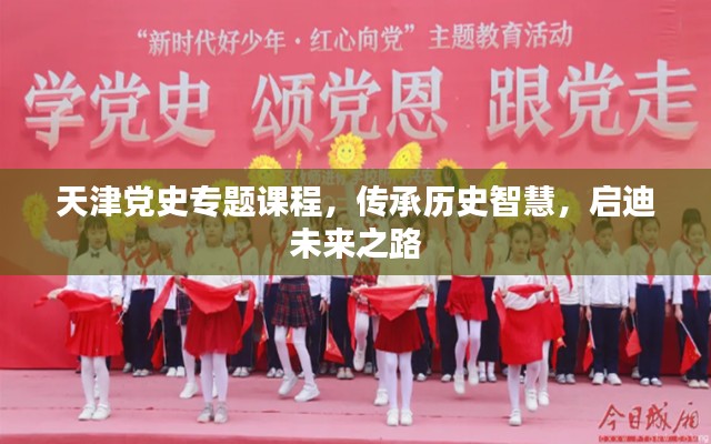 天津党史专题课程,传承历史智慧,启迪未来之路