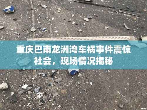 重庆巴南龙洲湾车祸事件震惊社会，现场情况揭秘