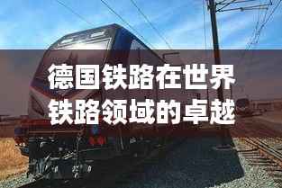 德国铁路在世界铁路领域的卓越地位与排名揭秘
