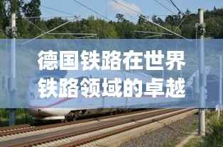 德国铁路在世界铁路领域的卓越地位与排名揭秘
