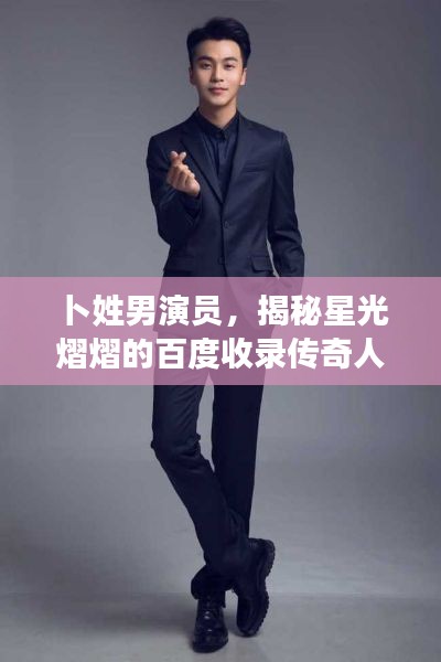 卜姓男演员，揭秘星光熠熠的百度收录传奇人物！