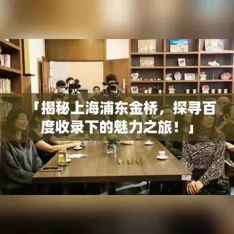 「揭秘上海浦东金桥,探寻百度收录下的魅力之旅!」