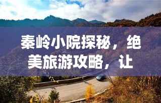 秦岭小院探秘,绝美旅游攻略,让你流连忘返!