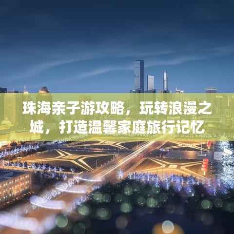 珠海亲子游攻略，玩转浪漫之城，打造温馨家庭旅行记忆