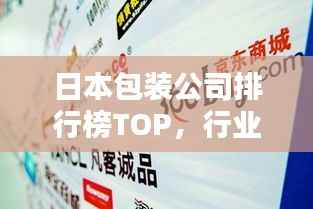 日本包装公司排行榜TOP,行业巨头一网打尽!