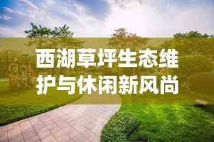 西湖草坪生态维护与休闲新风尚引领城市生活革新