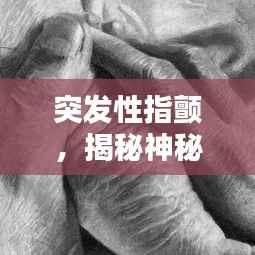 突发性指颤,揭秘神秘症状的背后真相