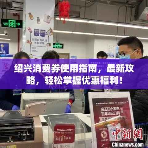 绍兴消费券使用指南,最新攻略,轻松掌握优惠福利!