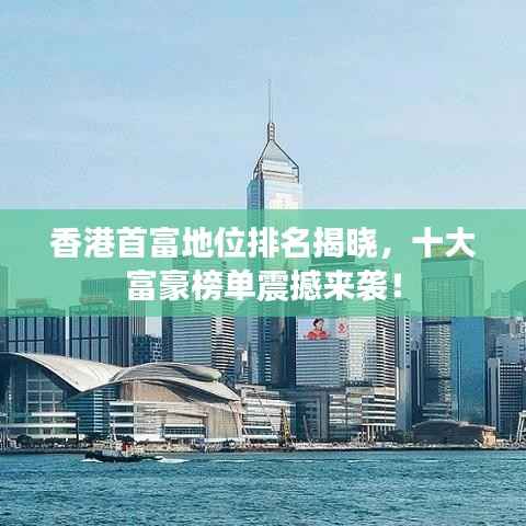 香港首富地位排名揭晓,十大富豪榜单震撼来袭!