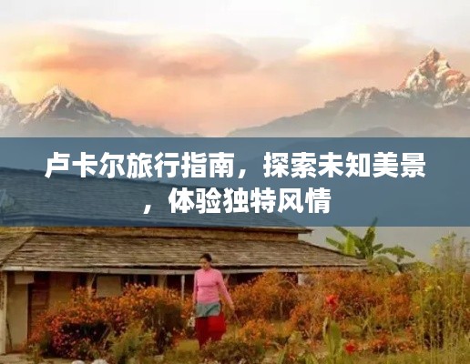 卢卡尔旅行指南,探索未知美景,体验独特风情