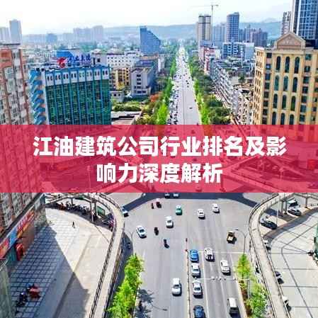 江油建筑公司行业排名及影响力深度解析