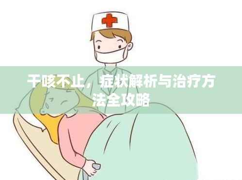 干咳不止,症状解析与治疗方法全攻略