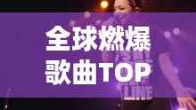 全球燃爆歌曲TOP榜,热血沸腾的旋律排名!