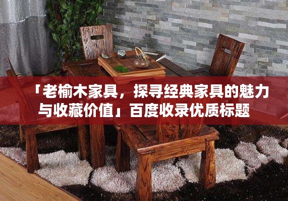 「老榆木家具,探寻经典家具的魅力与收藏价值」百度收录优质标题