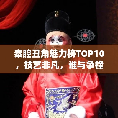 秦腔丑角魅力榜TOP10，技艺非凡，谁与争锋！