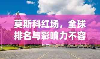 莫斯科红场,全球排名与影响力不容小觑