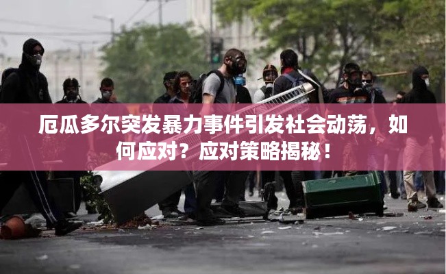 厄瓜多尔突发暴力事件引发社会动荡,如何应对?应对策略揭秘!