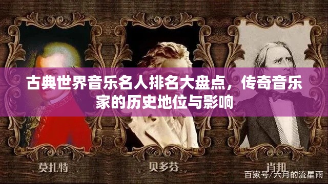 古典世界音乐名人排名大盘点,传奇音乐家的历史地位与影响