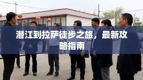 潜江到拉萨徒步之旅,最新攻略指南